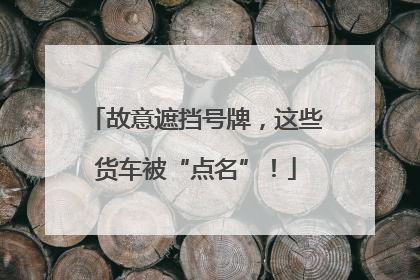 故意遮挡号牌，这些货车被“点名”！